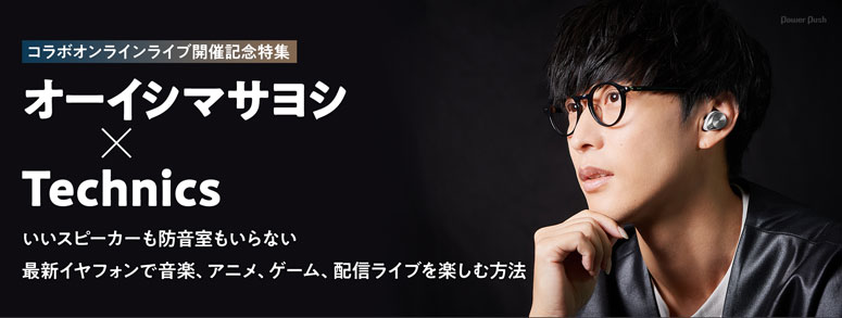 「オーイシマサヨシ×Technics」いいスピーカーも防音室もいらない 最新イヤフォンで音楽、アニメ、ゲーム、配信ライブを楽しむ方法