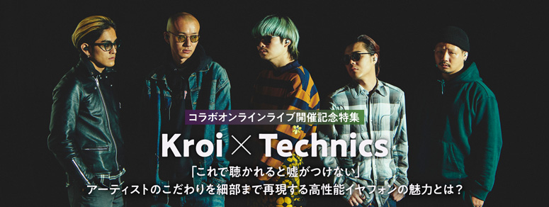 Kroi×Technics 「これで聴かれると嘘がつけない」アーティストのこだわりを細部まで再現する高性能イヤフォンの魅力とは？