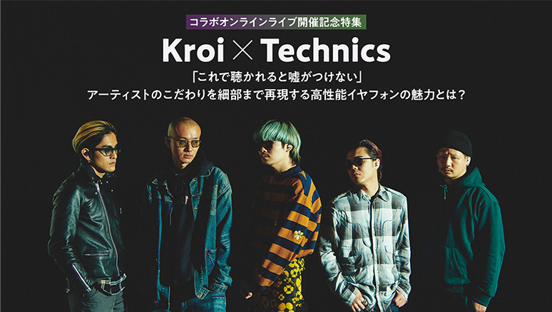 コラボオンラインライブ開催記念特集 Kroi×Technics 「これで聴かれると嘘がつけない」アーティストのこだわりを細部まで再現する高性能イヤフォンの魅力とは？