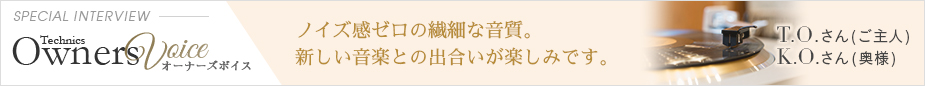 Technics Owners Voice SPECIAL INTERVIEW T.O.さん（ご主人）、K.O.さん（奥様）