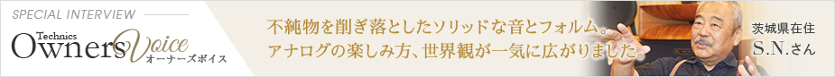 Technics Owners Voice SPECIAL INTERVIEW 茨城県在住 S.N.さん