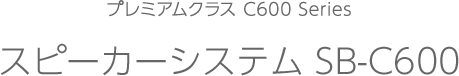 プレミアムクラス スピーカーシステム SB-C600