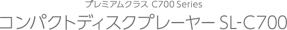 プレミアムクラス C700 Series コンパクトディスクプレーヤー SL-C700