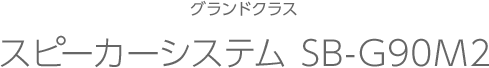 グランドクラス スピーカーシステム SB-G90M2