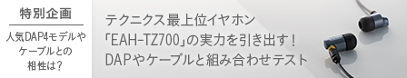 テクニクス最上位イヤホン「EAH-TZ700」は “現代の名機” だ！ 50数年の技術が小型筐体に凝縮 【特別企画】人気DAP4モデルやケーブルとの相性は？