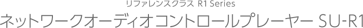 リファレンスクラス R1 Series ネットワークオーディオコントロールプレーヤーSU-R1
