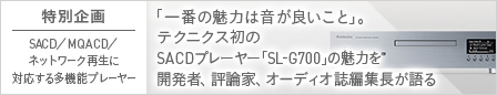 「一番の魅力は音が良いこと」。テクニクス初のSACDプレーヤー「SL-G700」の魅力を開発者、評論家、オーディオ誌編集長が語る