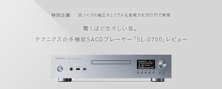 驚くほど生々しい音。テクニクスの多機能SACDプレーヤー「SL-G700」レビュー 【特別企画】低ノイズの端正さとリアルな表現力を28万円で実現