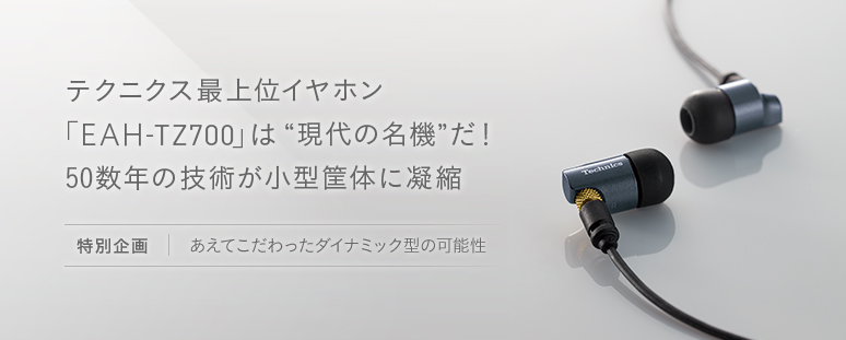 テクニクス最上位イヤホン「EAH-TZ700」は “現代の名機” だ！ 50数年の技術が小型筐体に凝縮 【特別企画】あえてこだわったダイナミック型の可能性